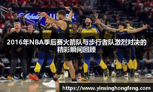 VSport2016年NBA季后赛火箭队与步行者队激烈对决的精彩瞬间回顾