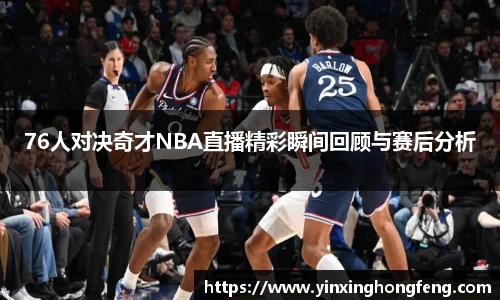 76人对决奇才NBA直播精彩瞬间回顾与赛后分析