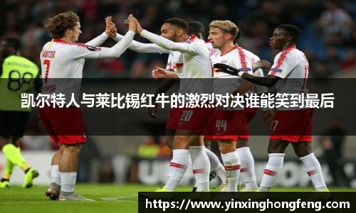 VSport凯尔特人与莱比锡红牛的激烈对决谁能笑到最后