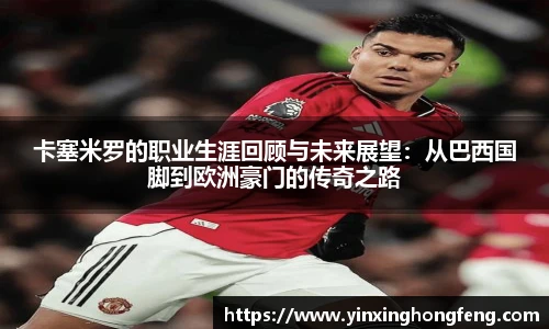 VSport卡塞米罗的职业生涯回顾与未来展望：从巴西国脚到欧洲豪门的传奇之路