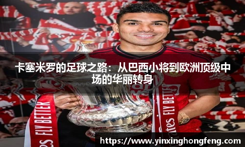 VSport卡塞米罗的足球之路：从巴西小将到欧洲顶级中场的华丽转身