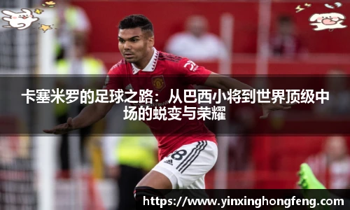 VSport卡塞米罗的足球之路：从巴西小将到世界顶级中场的蜕变与荣耀