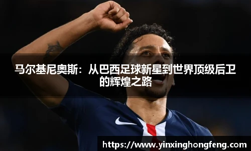 马尔基尼奥斯：从巴西足球新星到世界顶级后卫的辉煌之路