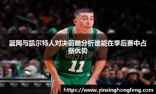 篮网与凯尔特人对决前瞻分析谁能在季后赛中占据优势