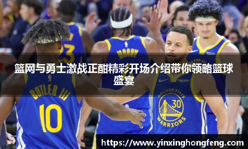 篮网与勇士激战正酣精彩开场介绍带你领略篮球盛宴